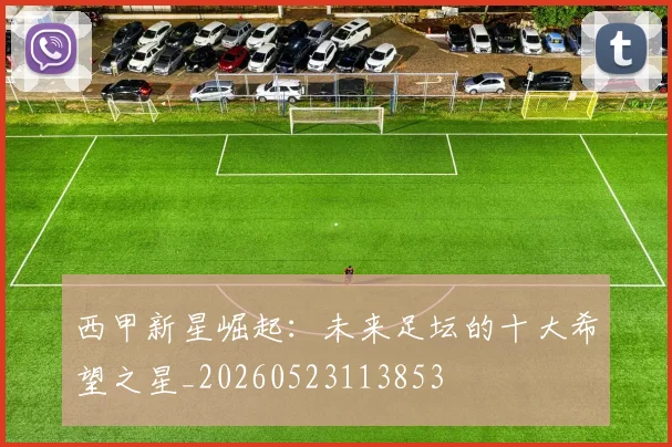 西甲新星崛起：未来足坛的十大希望之星_20260523113853