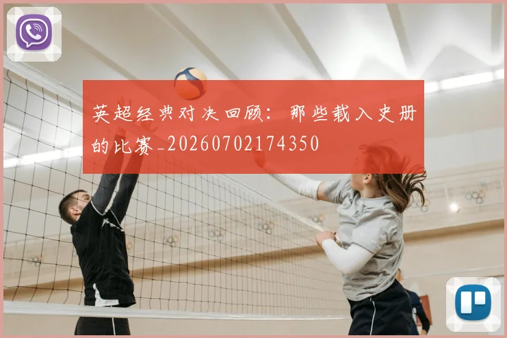 英超经典对决回顾:那些载入史册的比赛_20260702174350