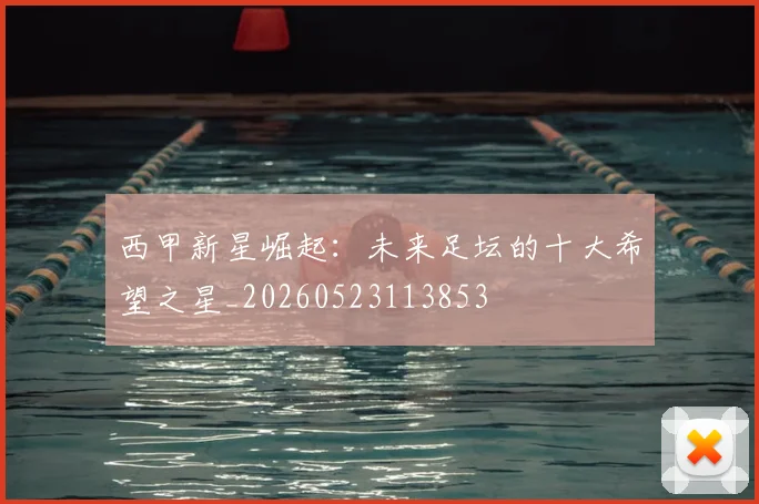 西甲新星崛起:未来足坛的十大希望之星_20260523113853