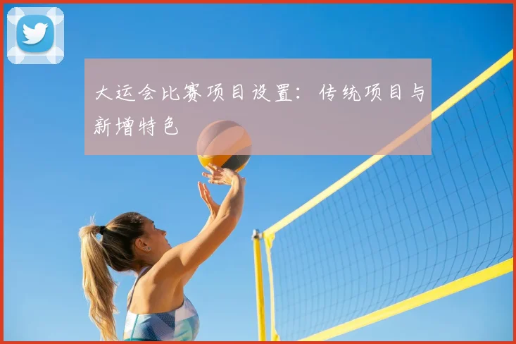 大运会比赛项目设置：传统项目与新增特色
